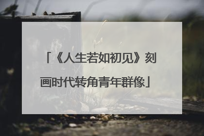 《人生若如初见》刻画时代转角青年群像