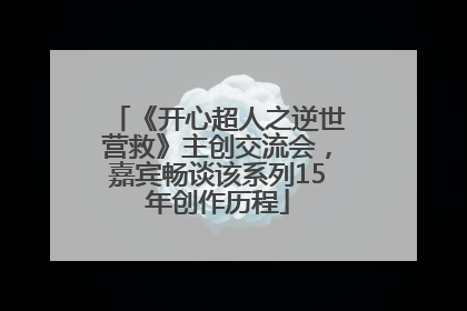 《开心超人之逆世营救》主创交流会，嘉宾畅谈该系列15年创作历程