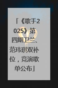 《歌手2025》第四期卫兰、范玮琪双补位，竞演歌单公布