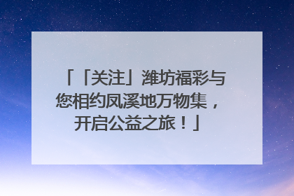 「关注」潍坊福彩与您相约凤溪地万物集，开启公益之旅！