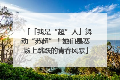 「我是“超”人」舞动“苏超”！她们是赛场上跳跃的青春风暴