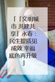 「文明城市 共建共享」永春：民生提质见成效 幸福底色再升级
