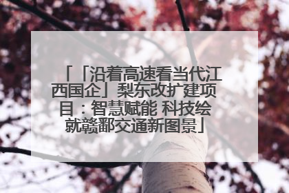「沿着高速看当代江西国企」梨东改扩建项目：智慧赋能 科技绘就赣鄱交通新图景