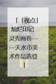 「视点」灿烂印记 灵秀画卷——天水市美术作品选登
