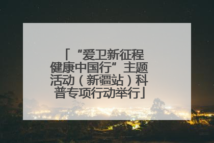 “爱卫新征程 健康中国行”主题活动（新疆站）科普专项行动举行