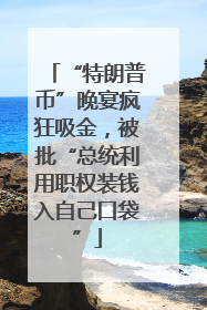 “特朗普币”晚宴疯狂吸金，被批“总统利用职权装钱入自己口袋”