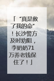 “真是救了我的命”！长沙警方及时劝阻，李奶奶71万养老钱保住了！