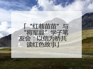 “红巷苗苗”与“将军县”学子笔友会：以信为桥共读红色故事