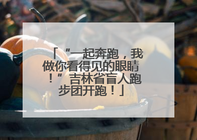 “一起奔跑，我做你看得见的眼睛！”吉林省盲人跑步团开跑！
