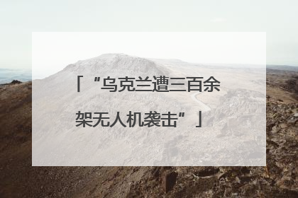 “乌克兰遭三百余架无人机袭击”
