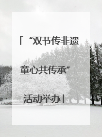 “双节传非遗 童心共传承”活动举办