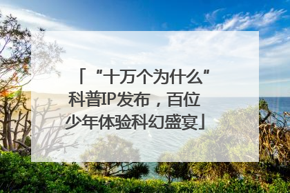 “十万个为什么”科普IP发布，百位少年体验科幻盛宴