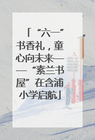 “六一”书香礼，童心向未来——“素兰书屋”在含浦小学启航