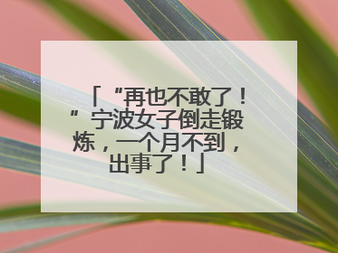 “再也不敢了！”宁波女子倒走锻炼，一个月不到，出事了！