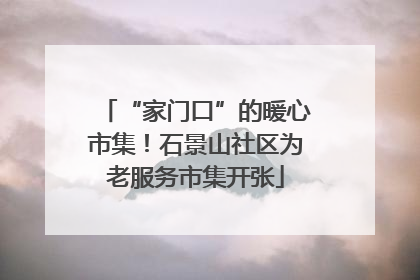 “家门口”的暖心市集！石景山社区为老服务市集开张