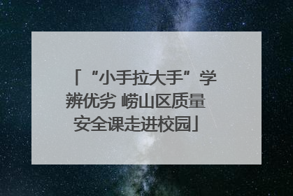 “小手拉大手”学辨优劣 崂山区质量安全课走进校园