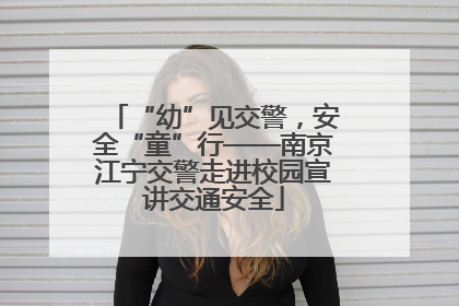 “幼”见交警，安全“童”行——南京江宁交警走进校园宣讲交通安全