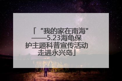 “我的家在南海”——5.23海龟保护主题科普宣传活动走进永兴岛