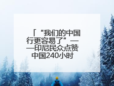 “我们的中国行更容易了”——印尼民众点赞中国240小时过境免签政策
