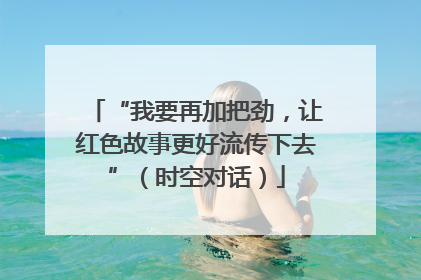 “我要再加把劲，让红色故事更好流传下去”（时空对话）