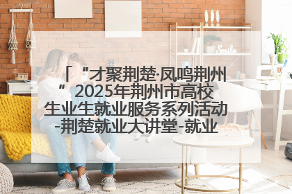 “才聚荆楚·凤鸣荆州”2025年荆州市高校生业生就业服务系列活动-荆楚就业大讲堂-就业嘉年华活动举行