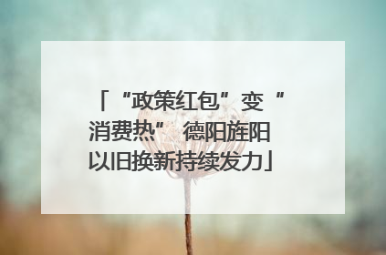 “政策红包”变“消费热” 德阳旌阳以旧换新持续发力