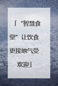“智慧食堂”让饮食更接地气受欢迎