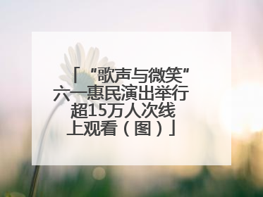 “歌声与微笑”六一惠民演出举行 超15万人次线上观看（图）