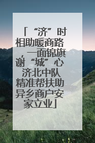 “济”时相助暖商路，一面锦旗谢“城”心 济北中队精准帮扶助异乡商户安家立业