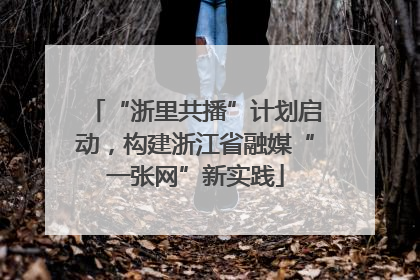“浙里共播”计划启动，构建浙江省融媒“一张网”新实践