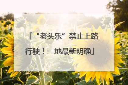“老头乐”禁止上路行驶！一地最新明确
