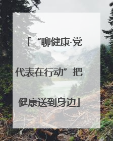 “聊健康·党代表在行动”把健康送到身边