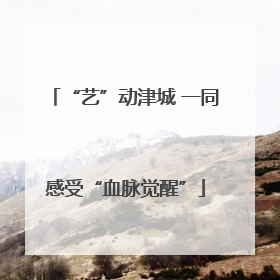 “艺”动津城 一同感受“血脉觉醒”
