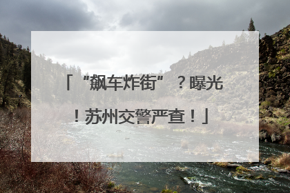 “飙车炸街”？曝光！苏州交警严查！