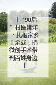 “90后”村医姚洋：扎根家乡十余载，把微创手术带到百姓身边