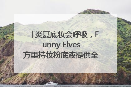 炎夏底妆会呼吸，Funny Elves方里持妆粉底液提供全肤质底妆新解法