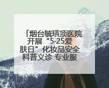 烟台毓璜顶医院开展“5·25爱肤日”化妆品安全科普义诊 专业服务惠及市民