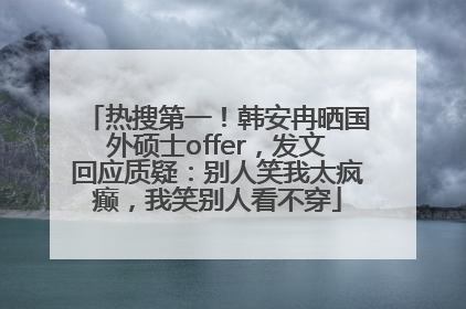 热搜第一！韩安冉晒国外硕士offer，发文回应质疑：别人笑我太疯癫，我笑别人看不穿