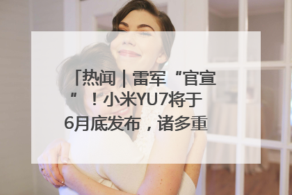 热闻｜雷军“官宣”！小米YU7将于6月底发布，诸多重磅新品一起发布！唯独价格“卖关子”