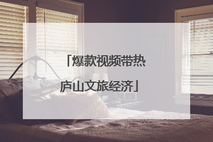 爆款视频带热庐山文旅经济