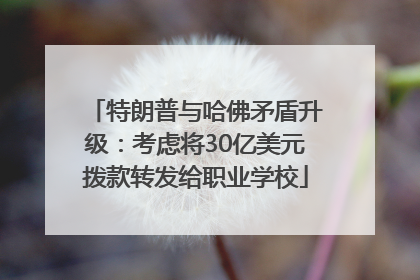 特朗普与哈佛矛盾升级：考虑将30亿美元拨款转发给职业学校