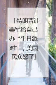 特朗普让美军给自己办“生日派对”，美国民众怒了
