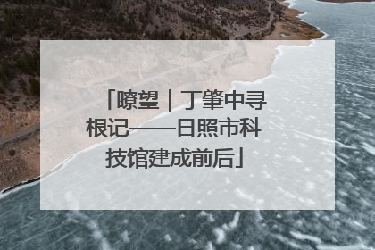 瞭望｜丁肇中寻根记——日照市科技馆建成前后