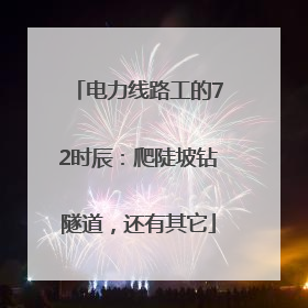 电力线路工的72时辰:爬陡坡钻隧道,还有其它