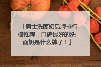 男士洗面奶品牌排行榜推荐，口碑最好的洗面奶是什么牌子！