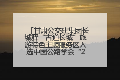 甘肃公交建集团长城驿“古道长城”旅游特色主题服务区入选中国公路学会“2025年度交通与旅游融合创新项目”