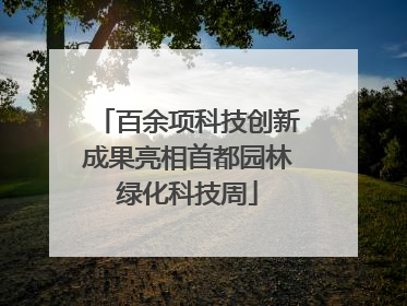 百余项科技创新成果亮相首都园林绿化科技周