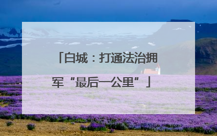 白城：打通法治拥军“最后一公里”