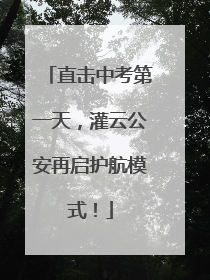 直击中考第一天，灌云公安再启护航模式！