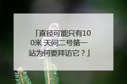 直径可能只有100米 天问二号第一站为何要拜访它？